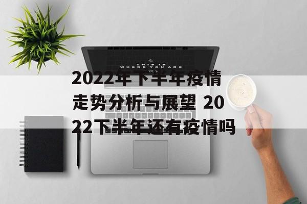 2022年下半年疫情走势分析与展望 2022下半年还有疫情吗